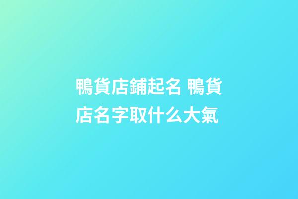 鴨貨店鋪起名 鴨貨店名字取什么大氣-第1張-店鋪起名-玄機派